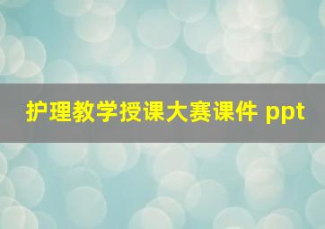 护理教学授课大赛课件 ppt